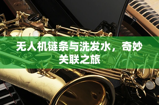无人机链条与洗发水，奇妙关联之旅