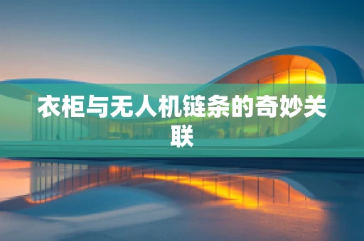 衣柜与无人机链条的奇妙关联