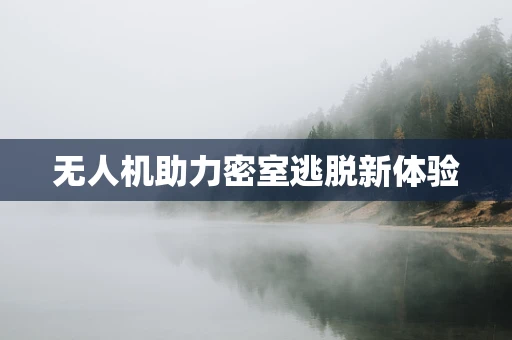 无人机助力密室逃脱新体验