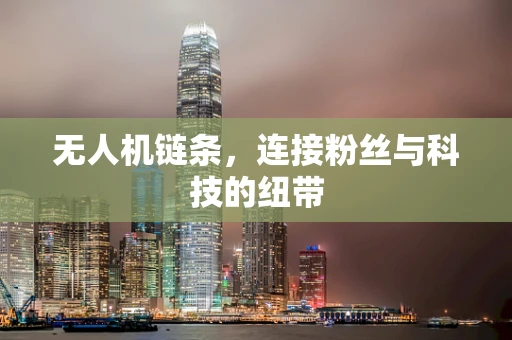 无人机链条，连接粉丝与科技的纽带