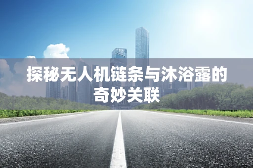 探秘无人机链条与沐浴露的奇妙关联