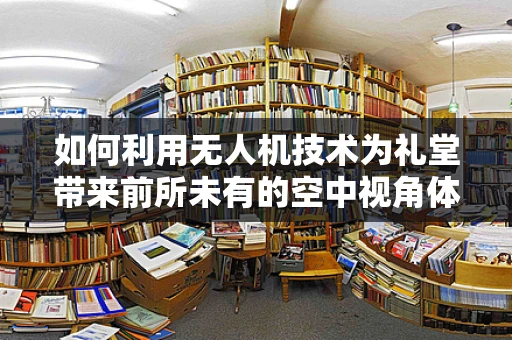 如何利用无人机技术为礼堂带来前所未有的空中视角体验？