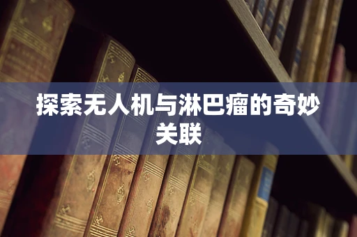 探索无人机与淋巴瘤的奇妙关联