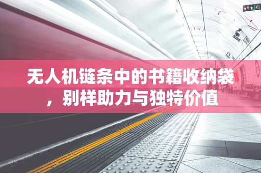 无人机链条中的书籍收纳袋，别样助力与独特价值