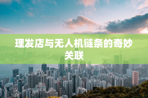 理发店与无人机链条的奇妙关联