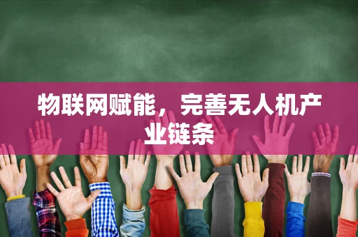 物联网赋能，完善无人机产业链条