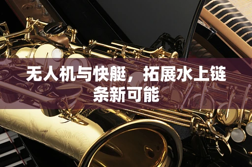 无人机与快艇，拓展水上链条新可能