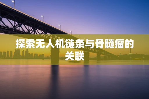 探索无人机链条与骨髓瘤的关联