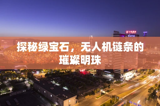 探秘绿宝石，无人机链条的璀璨明珠