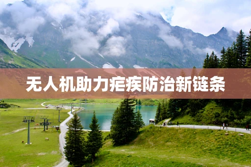 无人机助力疟疾防治新链条