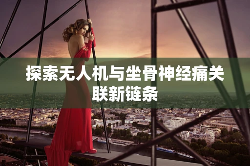 探索无人机与坐骨神经痛关联新链条