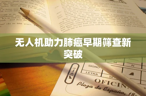无人机助力肺癌早期筛查新突破