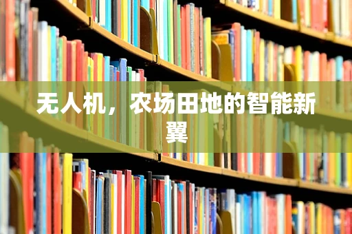 无人机，农场田地的智能新翼