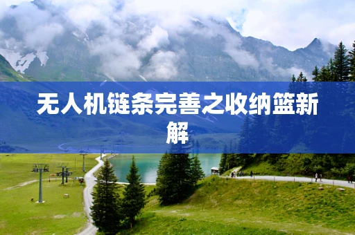 无人机链条完善之收纳篮新解