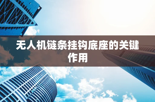无人机链条挂钩底座的关键作用