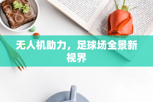 无人机助力，足球场全景新视界