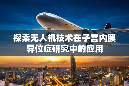 探索无人机技术在子宫内膜异位症研究中的应用