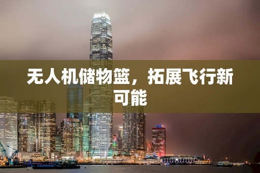 无人机储物篮，拓展飞行新可能
