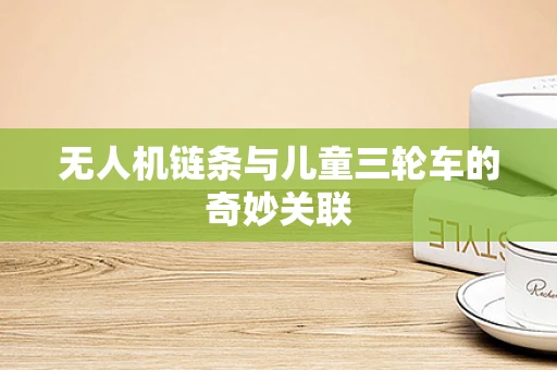 无人机链条与儿童三轮车的奇妙关联