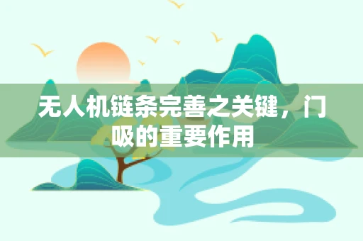 无人机链条完善之关键，门吸的重要作用