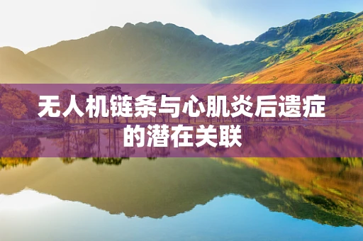 无人机链条与心肌炎后遗症的潜在关联