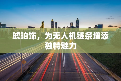 琥珀饰，为无人机链条增添独特魅力