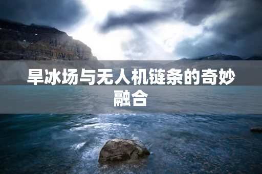 旱冰场与无人机链条的奇妙融合