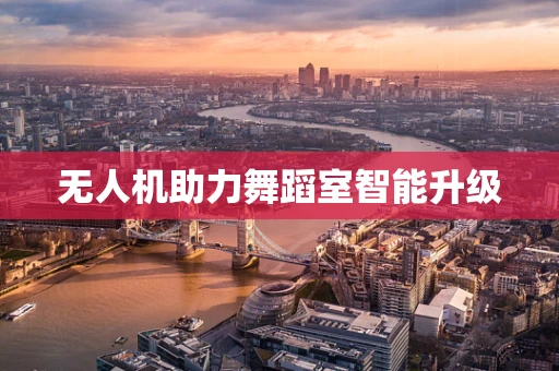 无人机助力舞蹈室智能升级