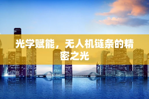 光学赋能，无人机链条的精密之光