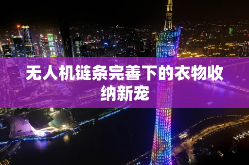 无人机链条完善下的衣物收纳新宠