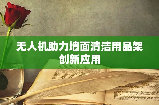 无人机助力墙面清洁用品架创新应用
