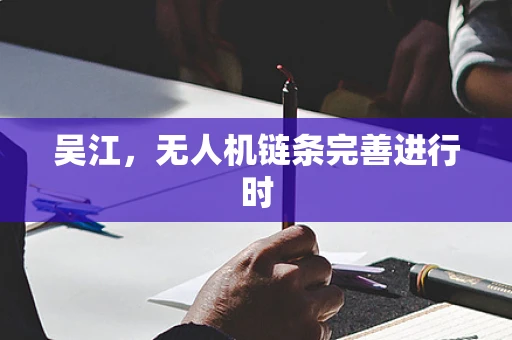 吴江，无人机链条完善进行时