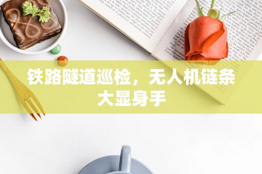 铁路隧道巡检，无人机链条大显身手