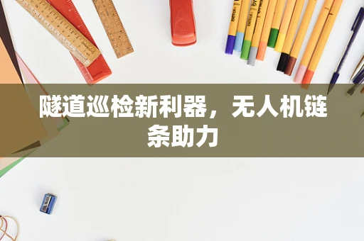 隧道巡检新利器，无人机链条助力