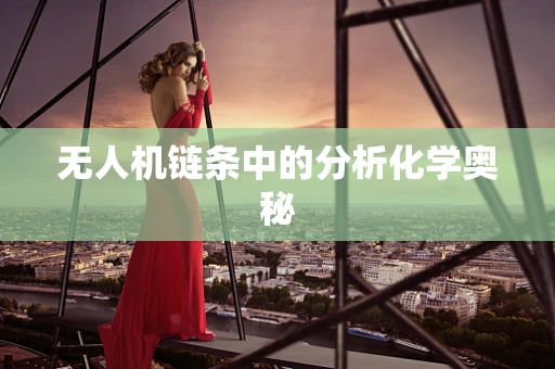 无人机链条中的分析化学奥秘