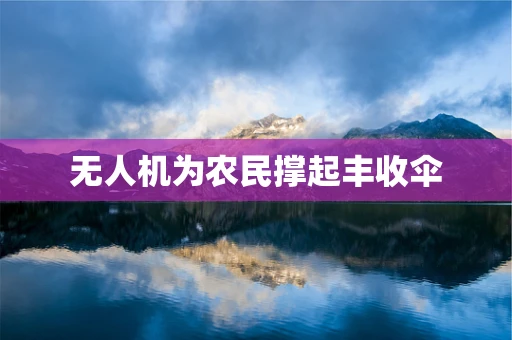 无人机为农民撑起丰收伞