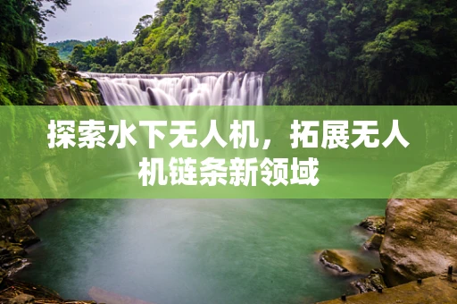 探索水下无人机，拓展无人机链条新领域