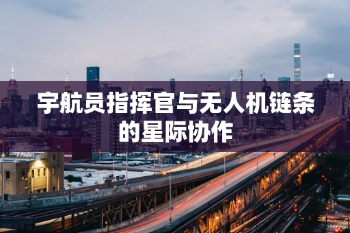 宇航员指挥官与无人机链条的星际协作