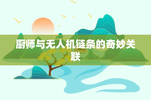 厨师与无人机链条的奇妙关联
