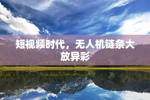 短视频时代，无人机链条大放异彩