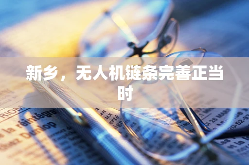 新乡，无人机链条完善正当时