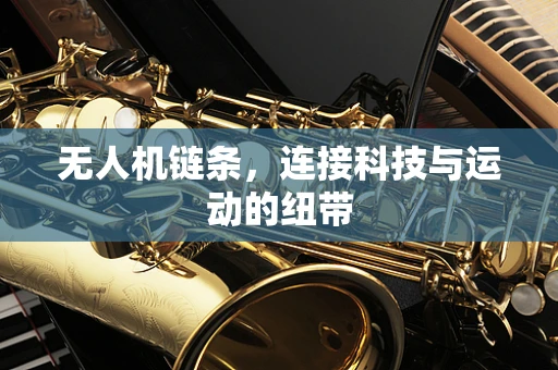 无人机链条，连接科技与运动的纽带
