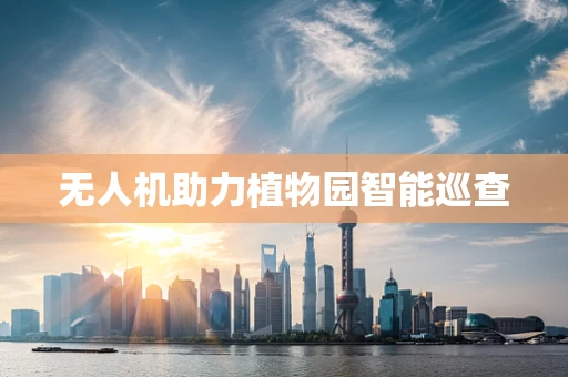 无人机助力植物园智能巡查