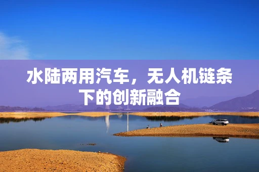 水陆两用汽车，无人机链条下的创新融合