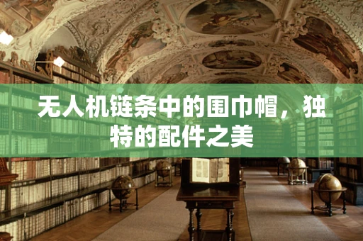 无人机链条中的围巾帽，独特的配件之美