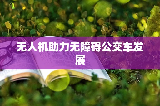 无人机助力无障碍公交车发展