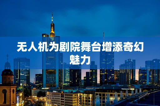 无人机为剧院舞台增添奇幻魅力
