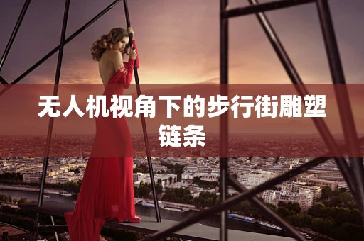 无人机视角下的步行街雕塑链条