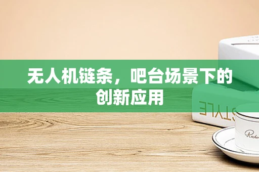 无人机链条，吧台场景下的创新应用