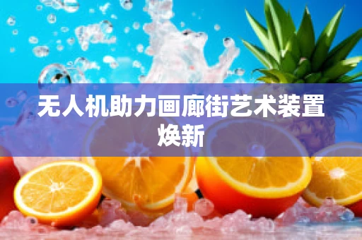 无人机助力画廊街艺术装置焕新
